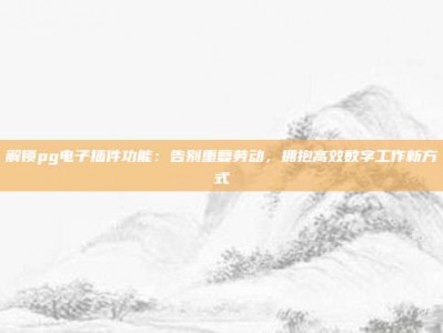 解锁pg电子插件功能：告别重复劳动，拥抱高效数字工作新方式