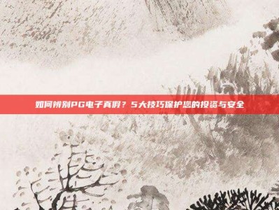 如何辨别PG电子真假？5大技巧保护您的投资与安全