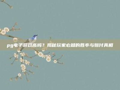 pg电子游戏高吗？揭秘玩家必知的胜率与赔付真相