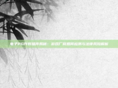 电子PG作弊插件揭秘：游戏厂商如何检测与法律风险解析