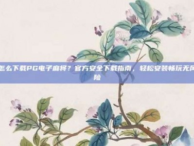 怎么下载PG电子麻将？官方安全下载指南，轻松安装畅玩无风险