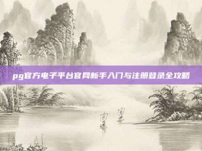 pg官方电子平台官网新手入门与注册登录全攻略