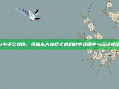 PG电子金龙珠：揭秘东方神话老虎机的中奖概率与沉浸式体验