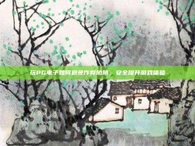 玩PG电子如何避免作弊陷阱，安全提升游戏体验