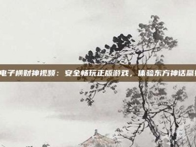 PG电子横财神视频：安全畅玩正版游戏，体验东方神话赢好运