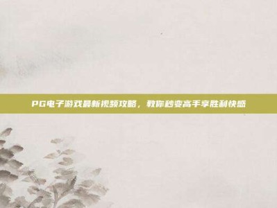 PG电子游戏最新视频攻略，教你秒变高手享胜利快感