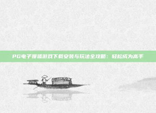 PG电子搜狐游戏下载安装与玩法全攻略：轻松成为高手