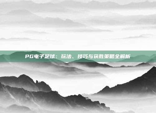 PG电子足球:玩法、技巧与获胜策略全解析