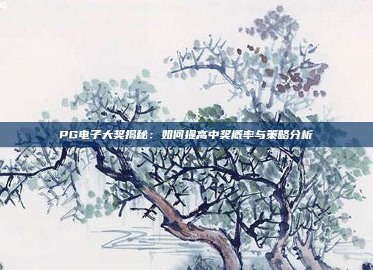 PG电子大奖揭秘：如何提高中奖概率与策略分析