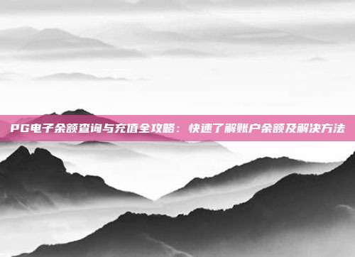 PG电子余额查询与充值全攻略：快速了解账户余额及解决方法