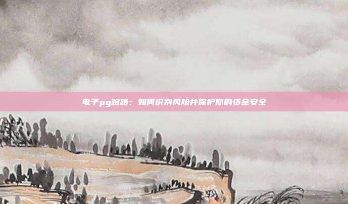 电子pg跑路：如何识别风险并保护你的资金安全