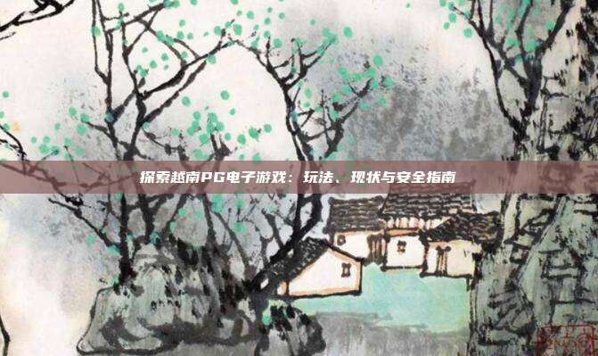探索越南PG电子游戏：玩法、现状与安全指南