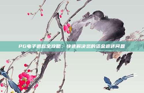 PG电子退款全攻略：快速解决您的资金返还问题