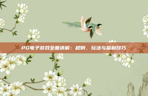 PG电子游戏全面讲解：规则、玩法与赢利技巧
