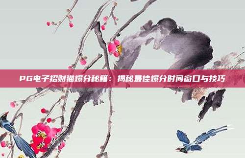 PG电子招财猫爆分秘籍：揭秘最佳爆分时间窗口与技巧