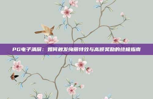 PG电子满屏：如何触发绚丽特效与高额奖励的终极指南