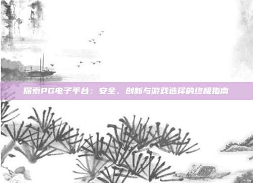 探索PG电子平台：安全、创新与游戏选择的终极指南