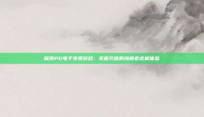 探索PG电子免费游戏：无需充值的绚丽老虎机体验