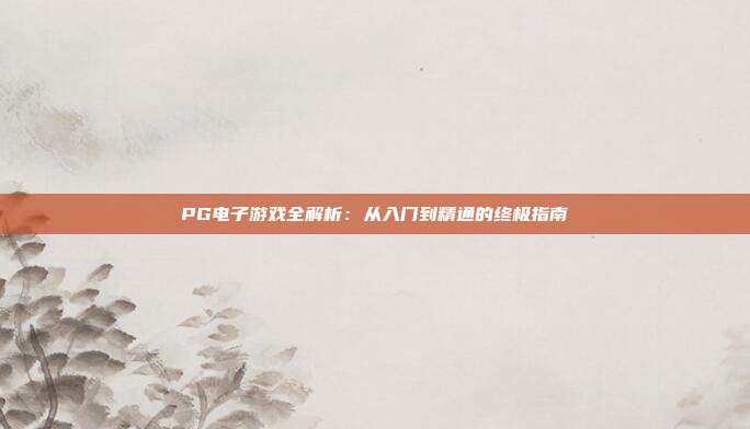 PG电子游戏全解析：从入门到精通的终极指南