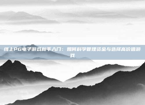 线上PG电子游戏新手入门：如何科学管理资金与选择高价值游戏
