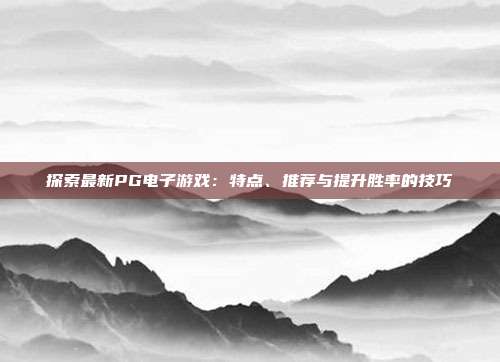 探索最新PG电子游戏：特点、推荐与提升胜率的技巧
