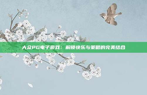 大众PG电子游戏：解锁快乐与策略的完美结合