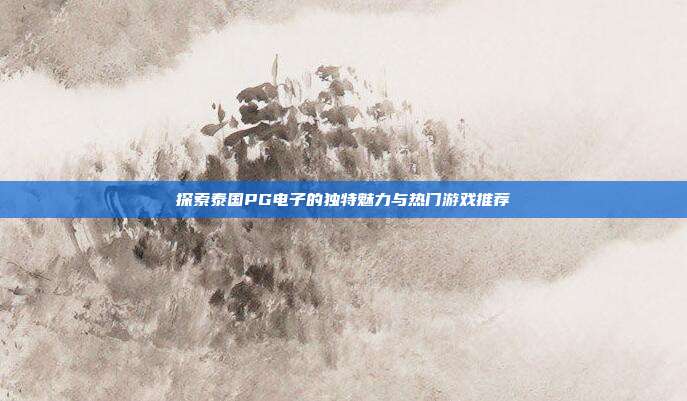 探索泰国PG电子的独特魅力与热门游戏推荐