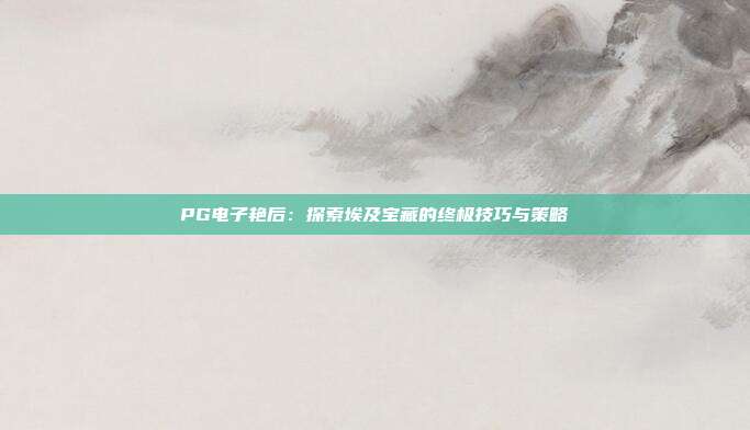 PG电子艳后：探索埃及宝藏的终极技巧与策略