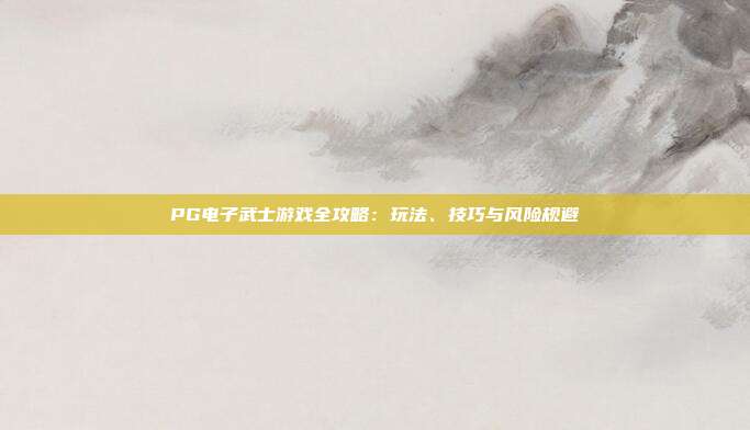 PG电子武士游戏全攻略：玩法、技巧与风险规避