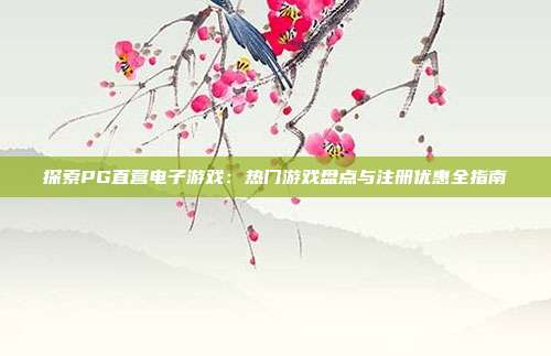 探索PG直营电子游戏：热门游戏盘点与注册优惠全指南