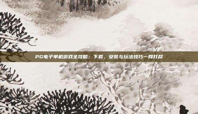 PG电子单机游戏全攻略：下载、安装与玩法技巧一网打尽