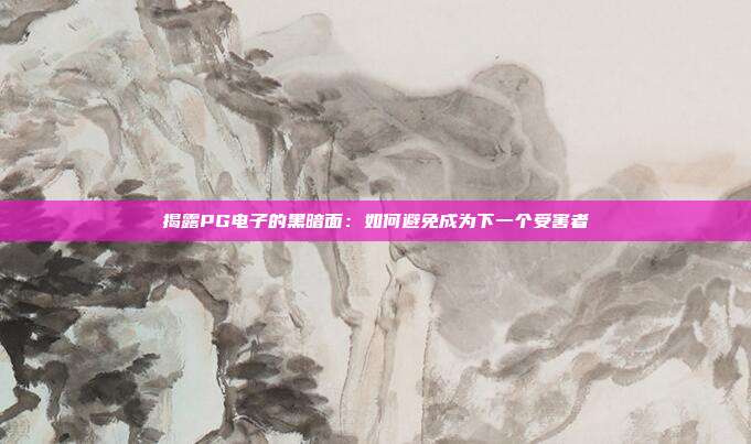 揭露PG电子的黑暗面：如何避免成为下一个受害者