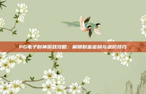 PG电子财神游戏攻略：解锁财富密码与进阶技巧