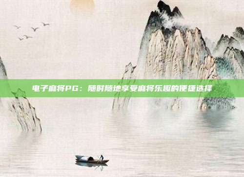电子麻将PG：随时随地享受麻将乐趣的便捷选择