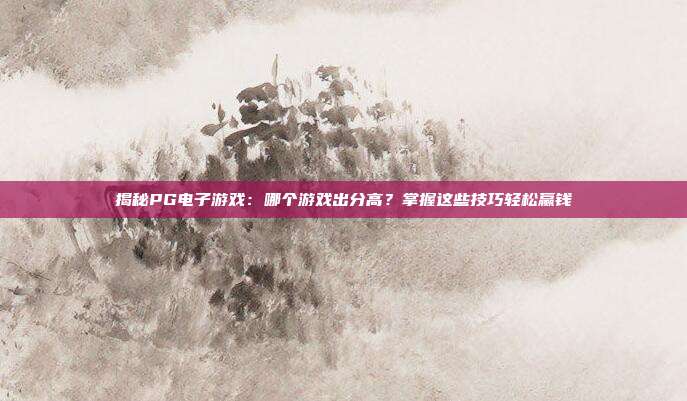 揭秘PG电子游戏:哪个游戏出分高?掌握这些技巧轻松赢钱