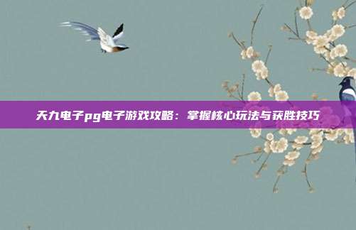 天九电子pg电子游戏攻略：掌握核心玩法与获胜技巧