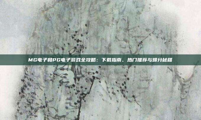 MG电子和PG电子游戏全攻略：下载指南、热门推荐与爆分秘籍