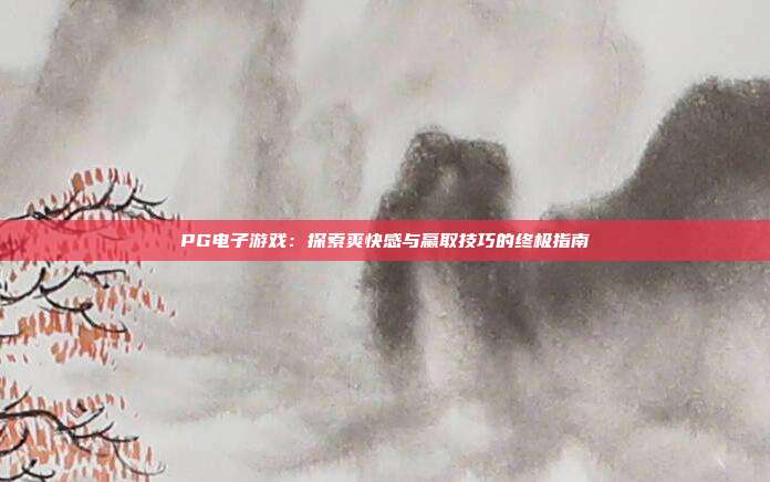 PG电子游戏：探索爽快感与赢取技巧的终极指南