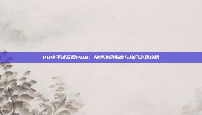PG电子试玩网PG8:快速注册指南与热门游戏攻略