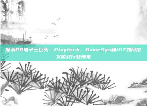 探索PG电子三巨头：Playtech、GameSys和IGT如何定义游戏行业未来