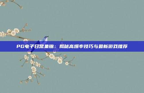 PG电子日常集锦：揭秘高爆率技巧与最新游戏推荐