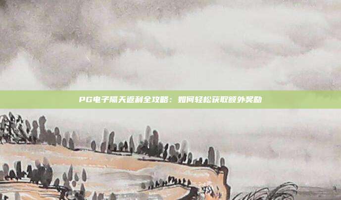 PG电子隔天返利全攻略：如何轻松获取额外奖励