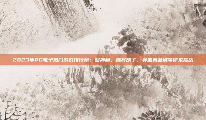 2023年PG电子热门游戏排行榜：财神到、麻将胡了、寻宝黄金城等你来挑战
