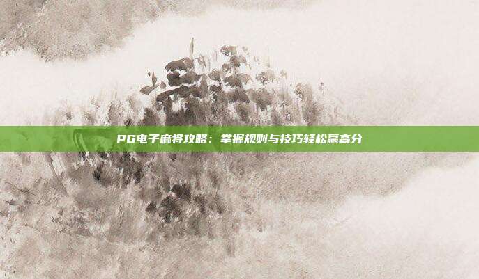 PG电子麻将攻略：掌握规则与技巧轻松赢高分