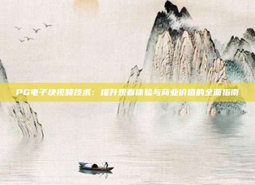 PG电子块视频技术：提升观看体验与商业价值的全面指南