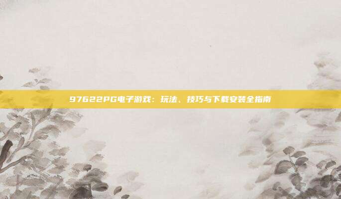 97622PG电子游戏：玩法、技巧与下载安装全指南