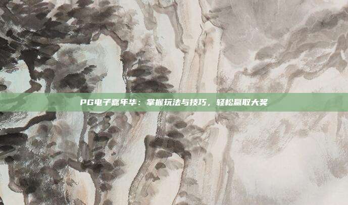 PG电子嘉年华：掌握玩法与技巧，轻松赢取大奖
