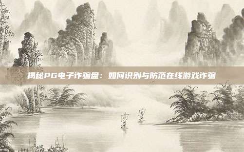 揭秘PG电子诈骗盘：如何识别与防范在线游戏诈骗