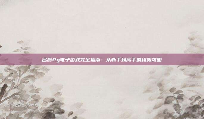名爵Pg电子游戏完全指南：从新手到高手的终极攻略