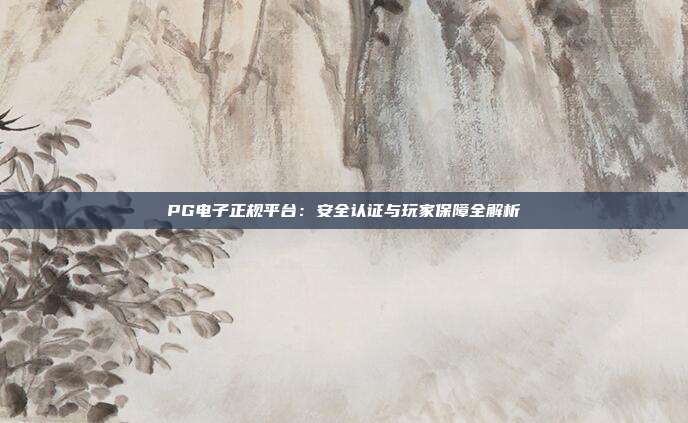 PG电子正规平台：安全认证与玩家保障全解析